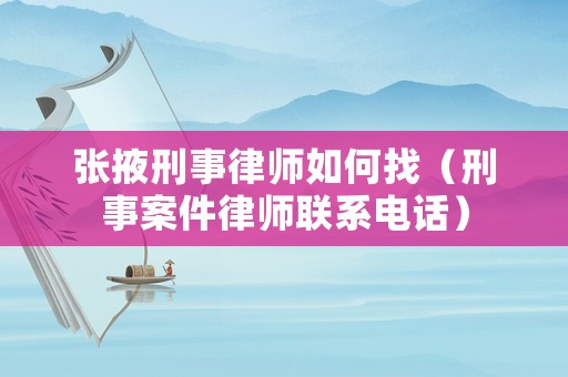 張掖刑事律師如何找（刑事案件律師聯(lián)系電話）