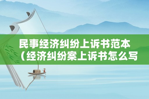 民事經(jīng)濟(jì)糾紛上訴書范本（經(jīng)濟(jì)糾紛案上訴書怎么寫）