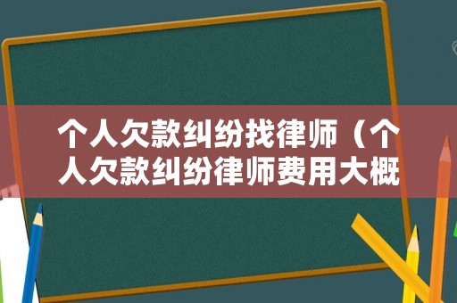 個(gè)人欠款糾紛找律師（個(gè)人欠款糾紛律師費(fèi)用大概是多少）