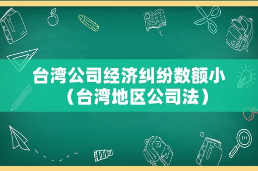 臺灣公司經濟糾紛數額小（臺灣地區公司法）