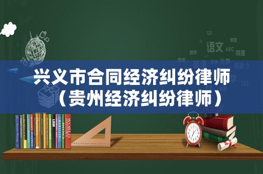 興義市合同經濟糾紛律師（貴州經濟糾紛律師）