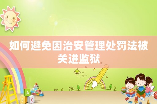如何避免因治安管理處罰法被關進監獄