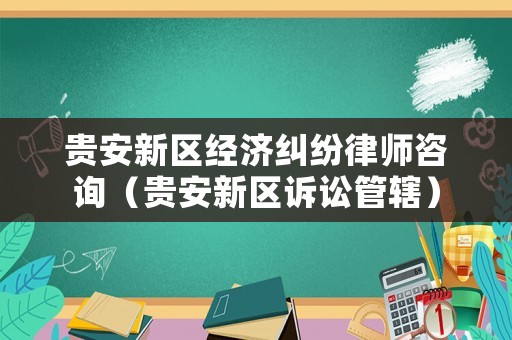 貴安新區經濟糾紛律師咨詢（貴安新區訴訟管轄）