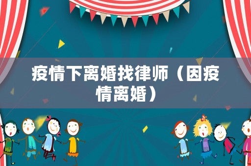 疫情下離婚找律師（因疫情離婚）