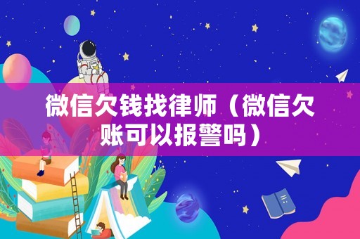微信欠錢找律師（微信欠賬可以報警嗎）