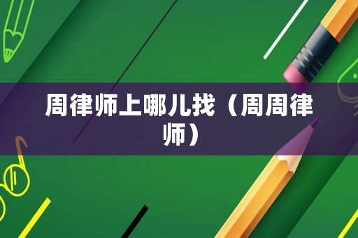 周律師上哪兒找（周周律師）