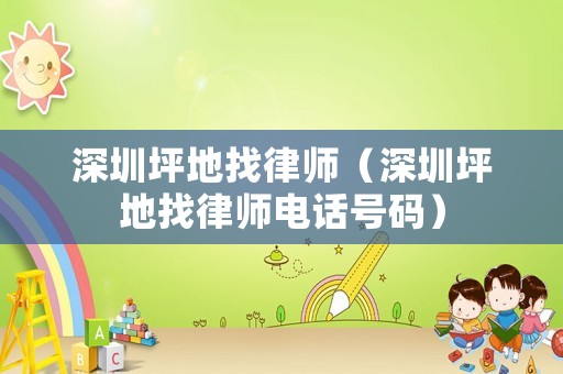 深圳坪地找律師（深圳坪地找律師電話號碼）
