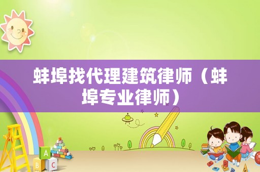 蚌埠找代理建筑律師（蚌埠專業律師）