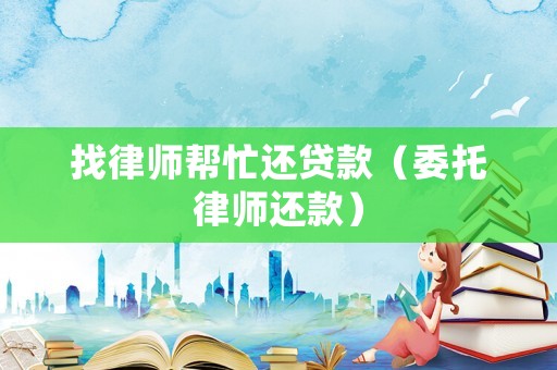 找律師幫忙還貸款（委托律師還款）