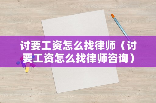 討要工資怎么找律師（討要工資怎么找律師咨詢）