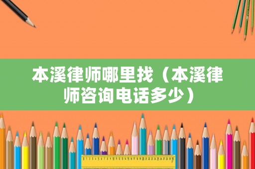 本溪律師哪里找（本溪律師咨詢電話多少）