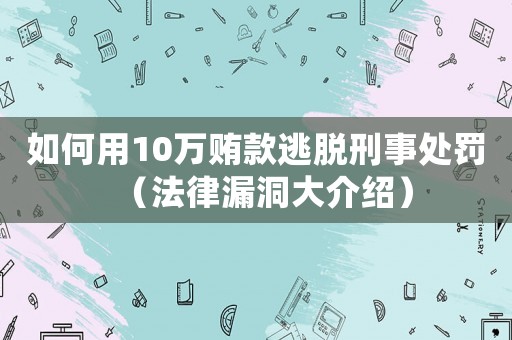 如何用10萬賄款逃脫刑事處罰（法律漏洞大介紹）