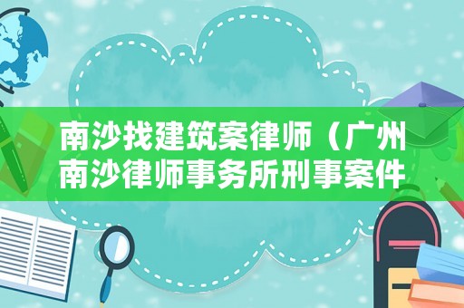 南沙找建筑案律師（廣州南沙律師事務所刑事案件律師排名）