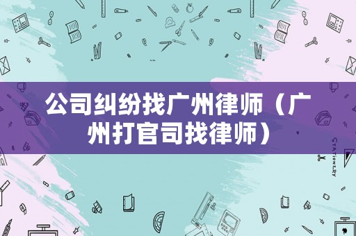 公司糾紛找廣州律師（廣州打官司找律師）