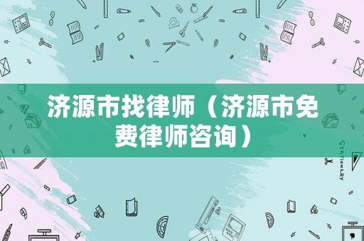 濟源市找律師（濟源市免費律師咨詢）