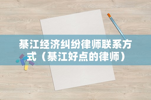 綦江經濟糾紛律師聯系方式（綦江好點的律師）