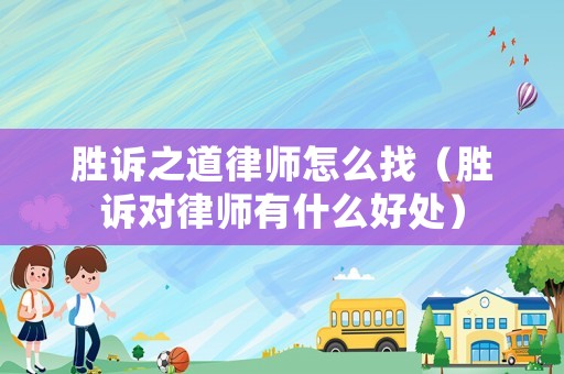 勝訴之道律師怎么找（勝訴對律師有什么好處）