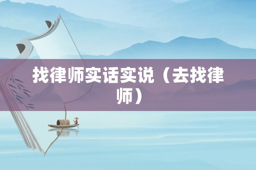 找律師實(shí)話實(shí)說(shuō)（去找律師）