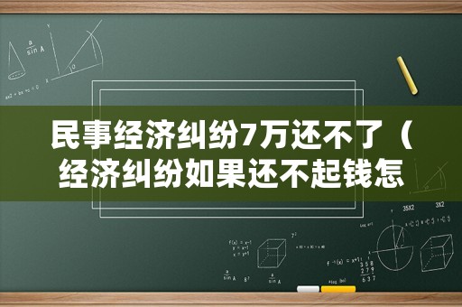 民事經濟糾紛7萬還不了（經濟糾紛如果還不起錢怎么辦）