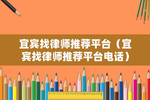 宜賓找律師推薦平臺（宜賓找律師推薦平臺電話）