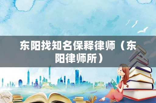 東陽找知名保釋律師（東陽律師所）