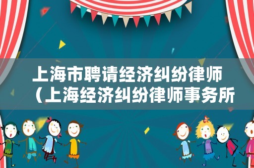上海市聘請經濟糾紛律師（上海經濟糾紛律師事務所）