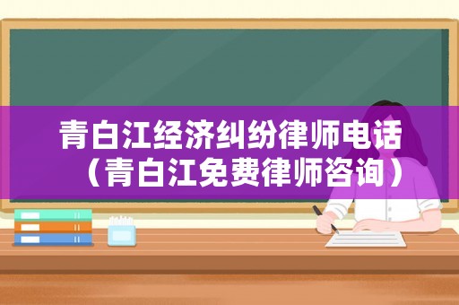 青白江經(jīng)濟糾紛律師電話（青白江免費律師咨詢）