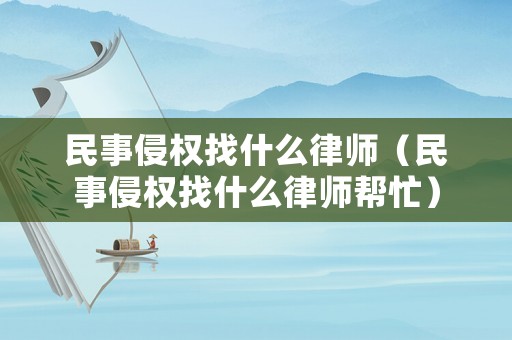 民事侵權找什么律師（民事侵權找什么律師幫忙）