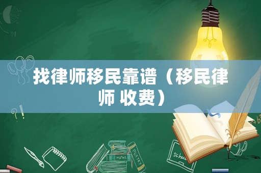 找律師移民靠譜（移民律師 收費）