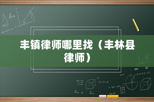 豐鎮律師哪里找（豐林縣律師）