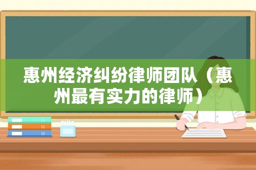 惠州經濟糾紛律師團隊（惠州最有實力的律師）
