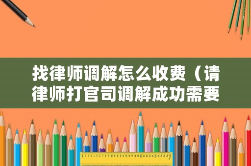 找律師調解怎么收費（請律師打官司調解成功需要付律師費嗎）