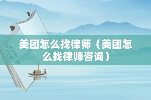 美團怎么找律師（美團怎么找律師咨詢）