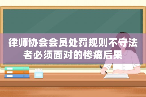 律師協(xié)會會員處罰規(guī)則不守法者必須面對的慘痛后果