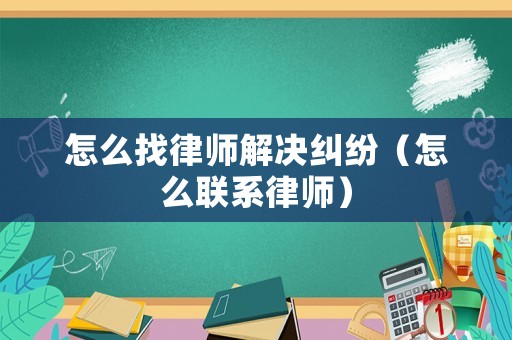 怎么找律師解決糾紛（怎么聯系律師）