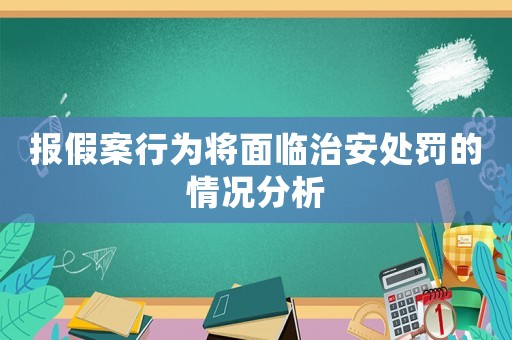 報假案行為將面臨治安處罰的情況分析