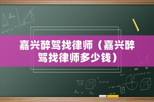 嘉興醉駕找律師（嘉興醉駕找律師多少錢(qián)）