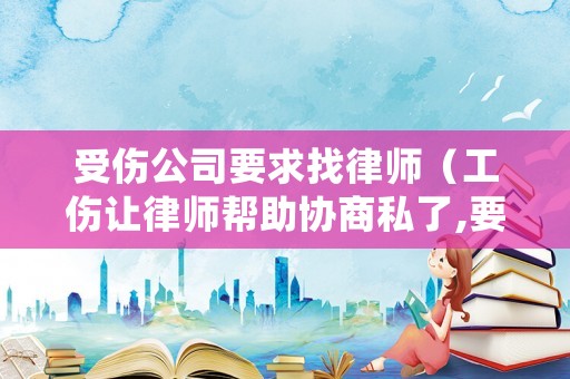 受傷公司要求找律師（工傷讓律師幫助協商私了,要到的錢還需要給律師提成嗎?）