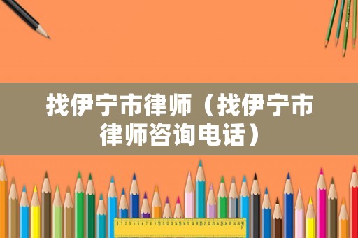 找伊寧市律師（找伊寧市律師咨詢電話）