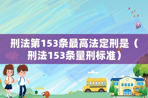 刑法第153條最高法定刑是（刑法153條量刑標準）