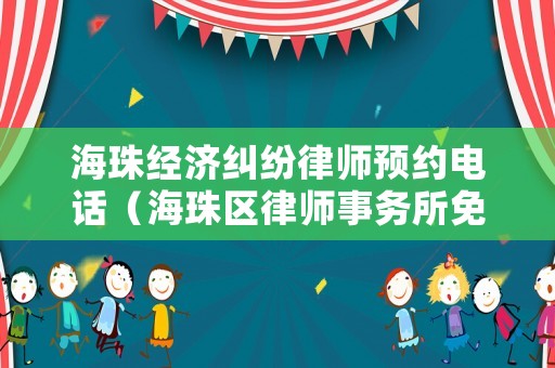 海珠經(jīng)濟糾紛律師預(yù)約電話（海珠區(qū)律師事務(wù)所免費咨詢）