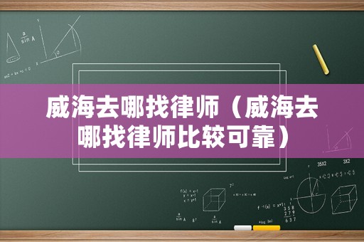 威海去哪找律師（威海去哪找律師比較可靠）