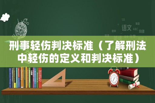 刑事輕傷判決標準（了解刑法中輕傷的定義和判決標準）