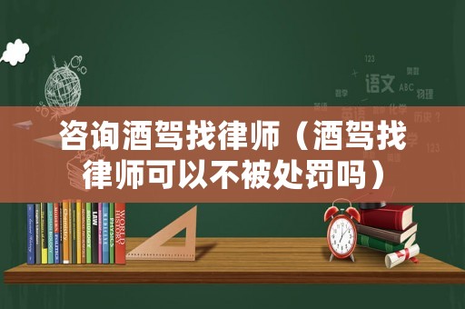 咨詢酒駕找律師（酒駕找律師可以不被處罰嗎）