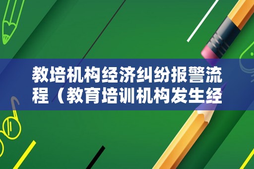 教培機構(gòu)經(jīng)濟糾紛報警流程（教育培訓(xùn)機構(gòu)發(fā)生經(jīng)濟糾紛可以報警嗎?）