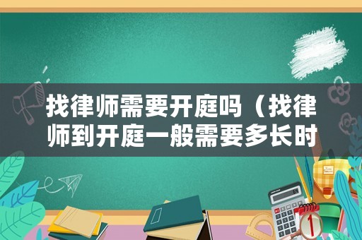 找律師需要開庭嗎（找律師到開庭一般需要多長時間）