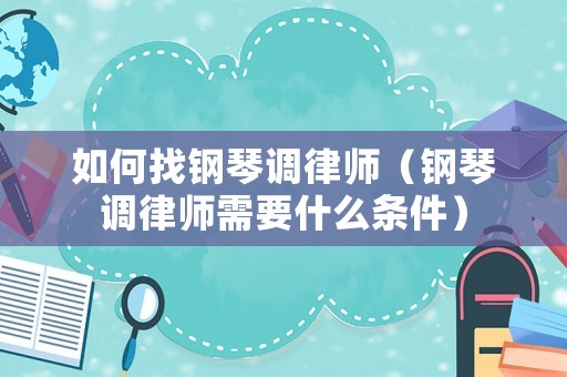 如何找鋼琴調律師（鋼琴調律師需要什么條件）