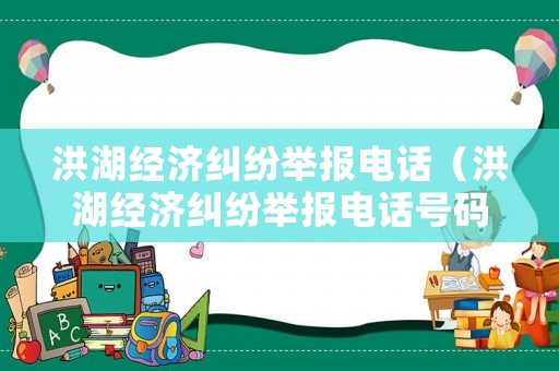 洪湖經(jīng)濟糾紛舉報電話（洪湖經(jīng)濟糾紛舉報電話號碼）