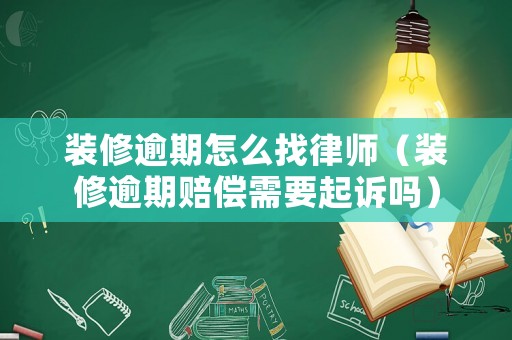 裝修逾期怎么找律師（裝修逾期賠償需要起訴嗎）