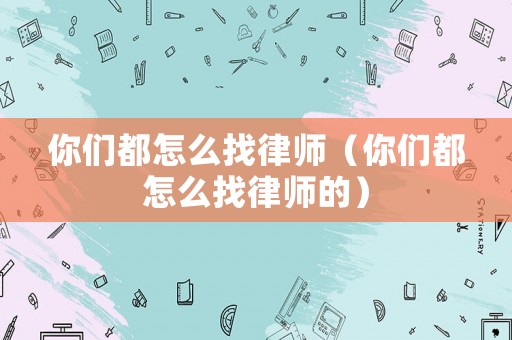 你們都怎么找律師（你們都怎么找律師的）